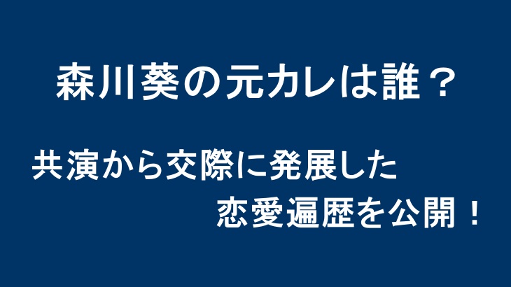 森川葵の元カレは誰？共演から交際に発展した恋愛遍歴を公開！