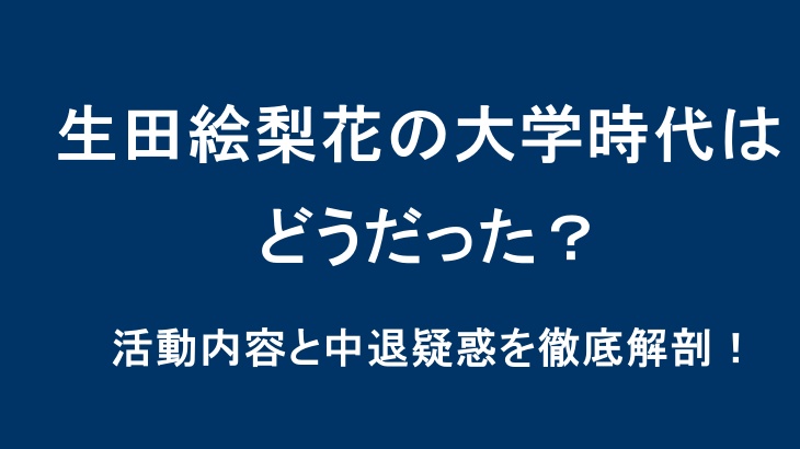 生田絵梨花の大学時代はどうだった？活動内容と中退疑惑を徹底解剖！