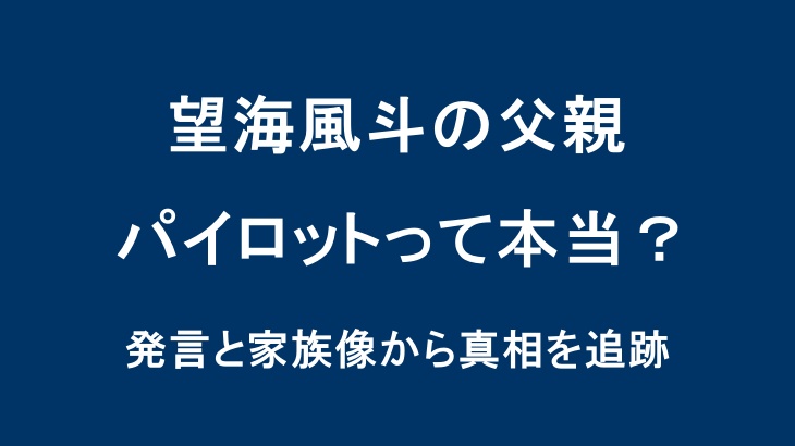 望海風斗の父親がパイロットって本当？発言と家族像から真相を追跡