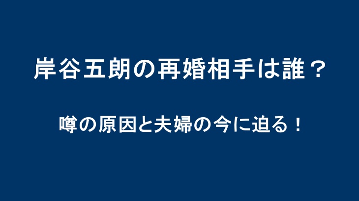 岸谷五朗の再婚相手は誰？噂の原因と夫婦の今に迫る！