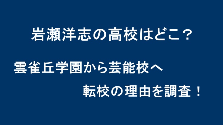 岩瀬洋志の高校はどこ？雲雀丘学園から芸能校へ転校の理由を調査！