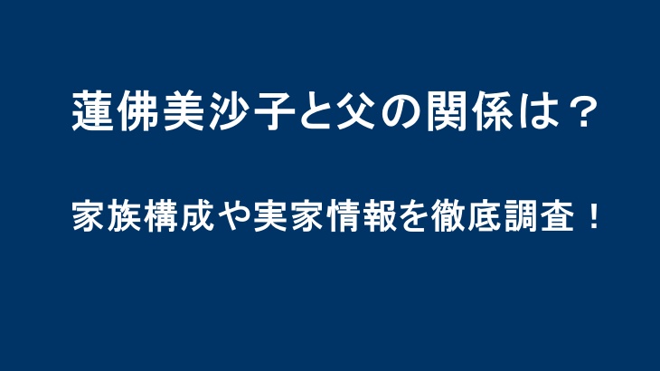 蓮佛美沙子と父の関係は？家族構成や実家情報を徹底調査！