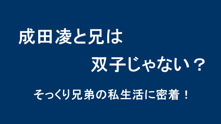 成田凌と兄は双子じゃない？そっくり兄弟の私生活に密着！