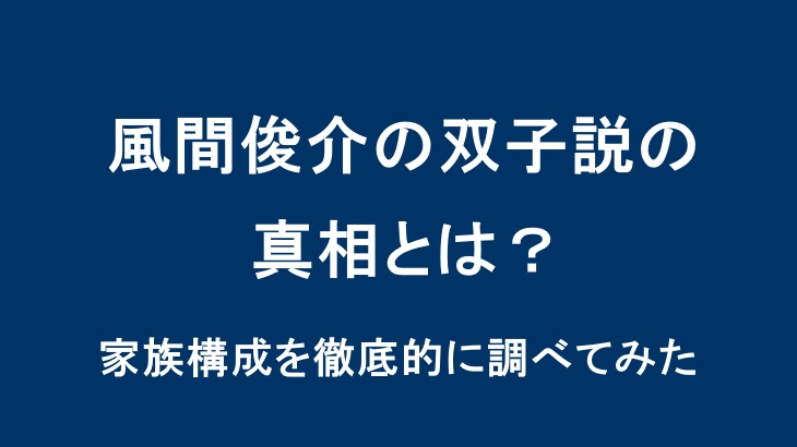 風間俊介の双子説の真相とは？家族構成を徹底的に調べてみた