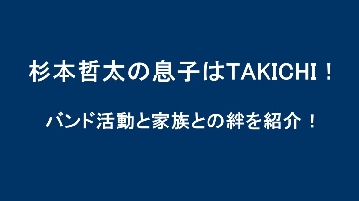 杉本哲太の息子はTAKICHI！バンド活動と家族との絆を紹介！