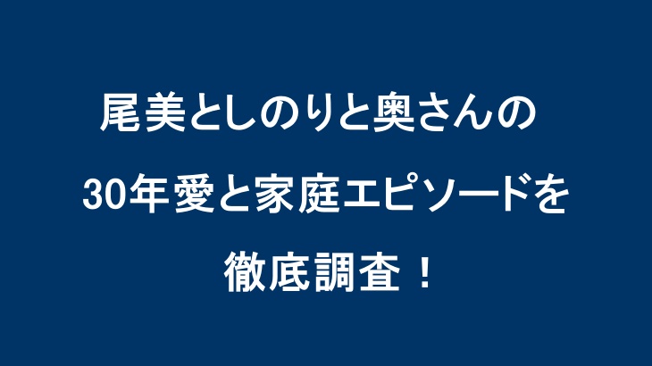 尾美としのりと奥さんの30年愛と家庭エピソードを徹底調査！