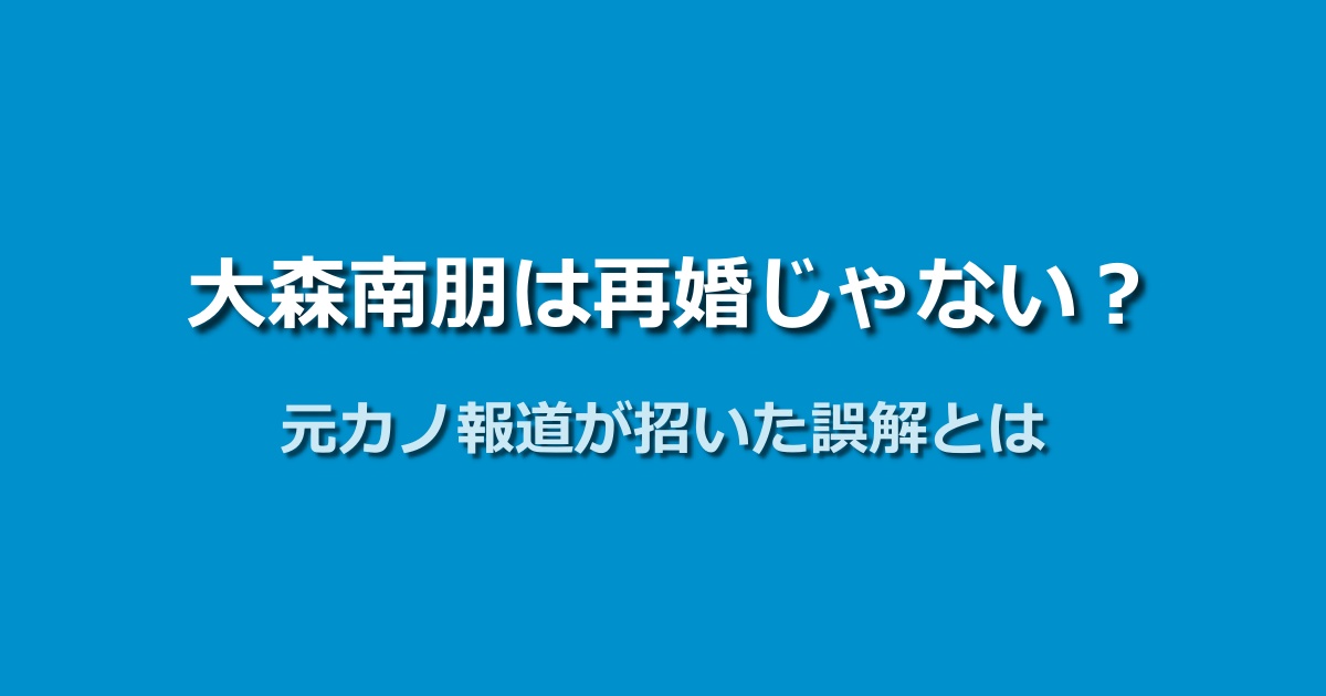 大森南朋は再婚ではなかった！元カノ報道から生まれた誤解とは？